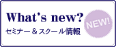 What's new スクール＆セミナー情報