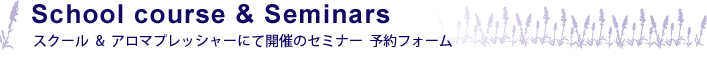 School course & Seminars スクール ＆ アロマプレッシャーにて開催のセミナー 予約フォーム